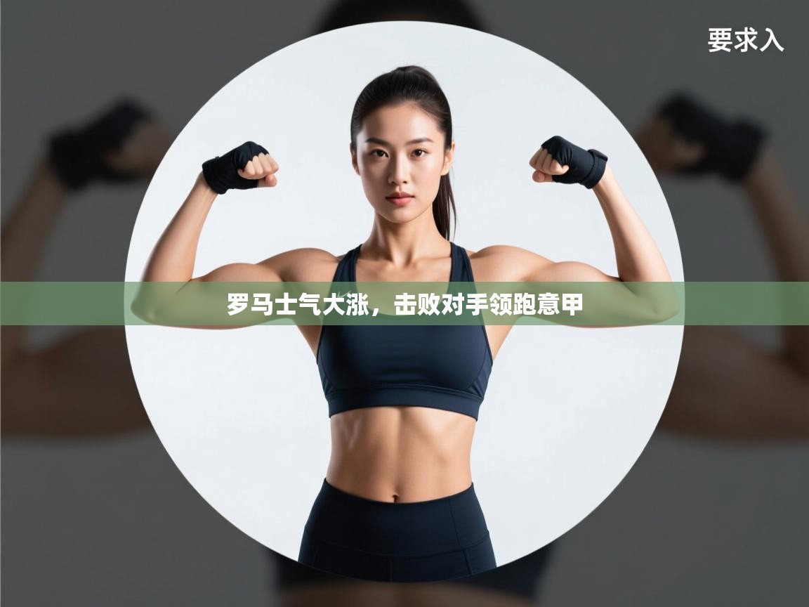 开云APP-罗马士气大涨，击败对手领跑意甲  第4张