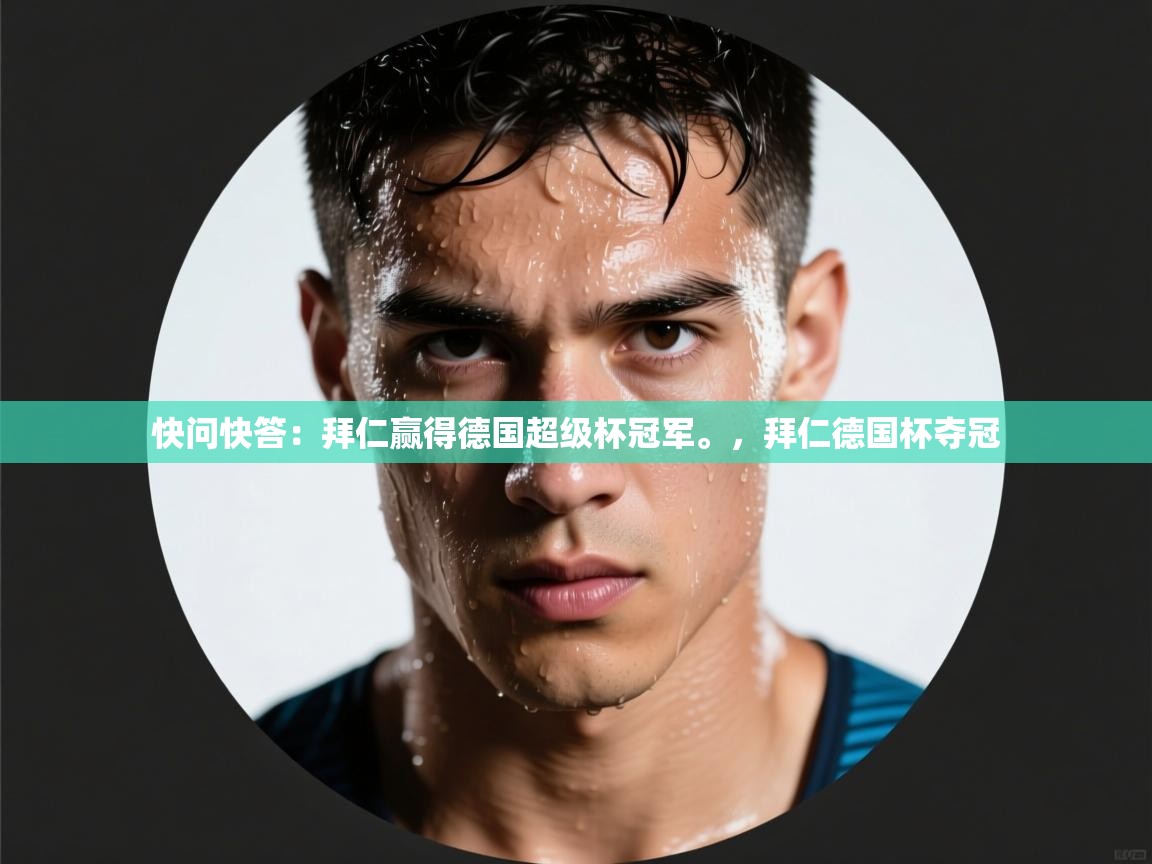 开云体育app官网-快问快答：拜仁赢得德国超级杯冠军。，拜仁德国杯夺冠