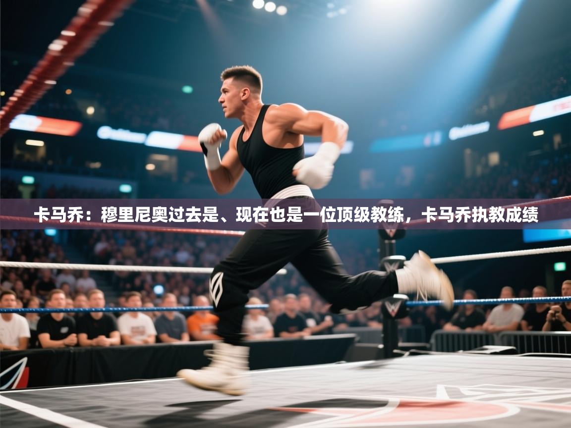 开云体育官方版下载-卡马乔：穆里尼奥过去是、现在也是一位顶级教练，卡马乔执教成绩  第4张