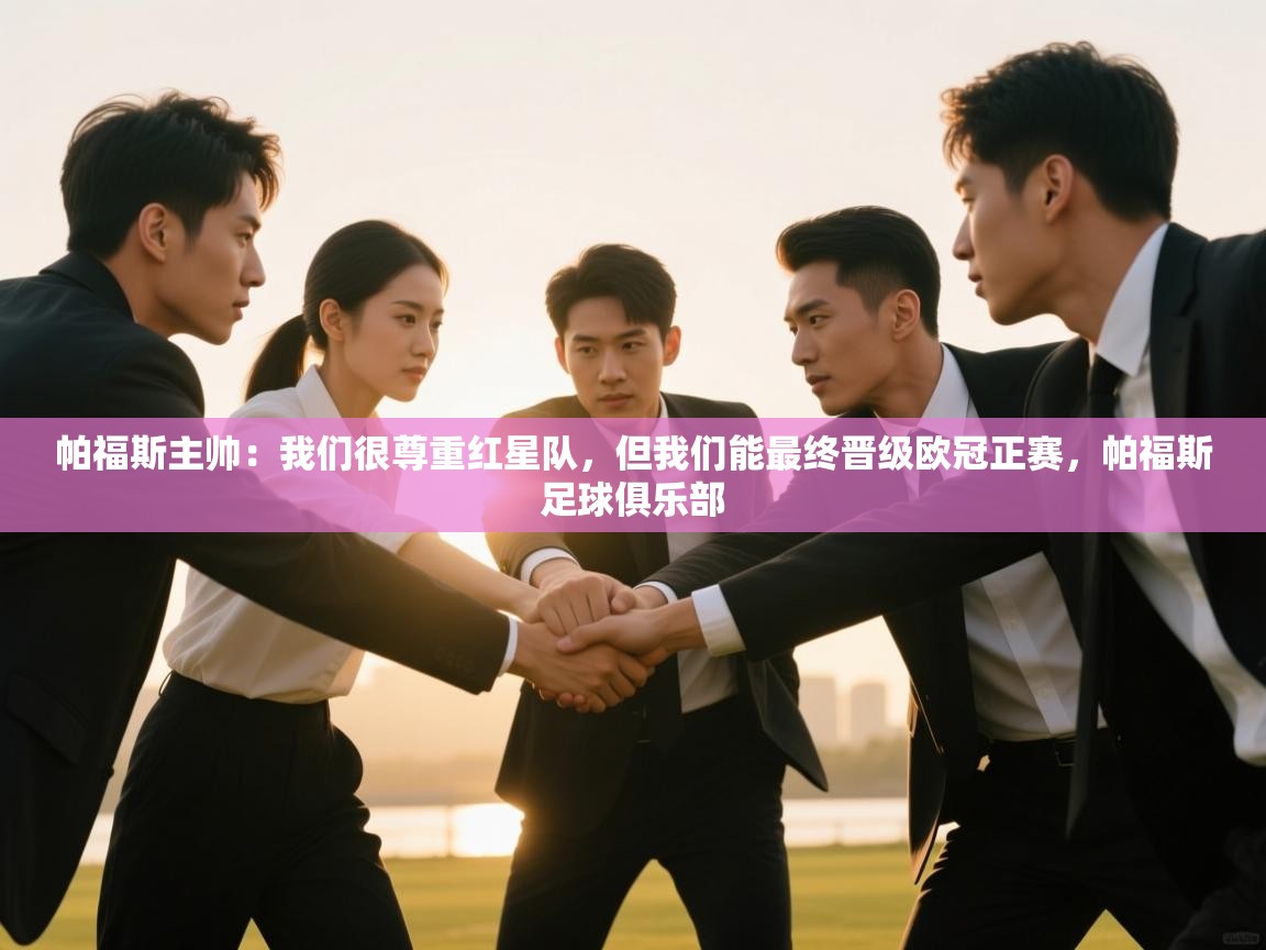 云开体育app网页版入口-帕福斯主帅：我们很尊重红星队，但我们能最终晋级欧冠正赛，帕福斯足球俱乐部  第2张