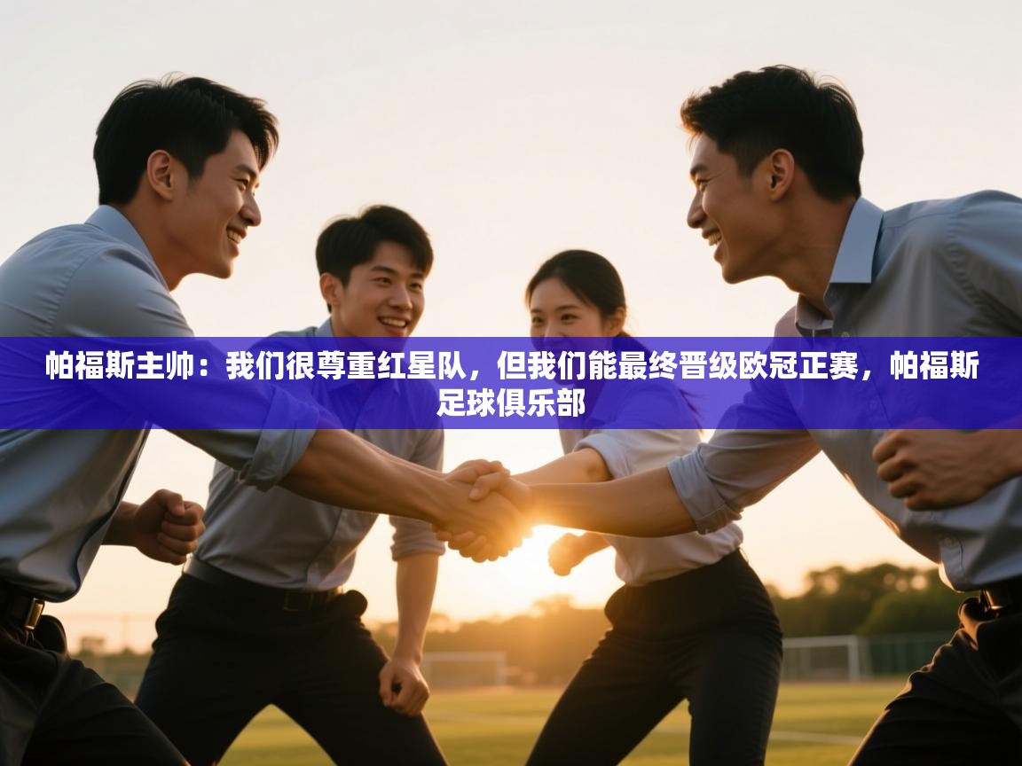 云开体育app网页版入口-帕福斯主帅：我们很尊重红星队，但我们能最终晋级欧冠正赛，帕福斯足球俱乐部  第3张