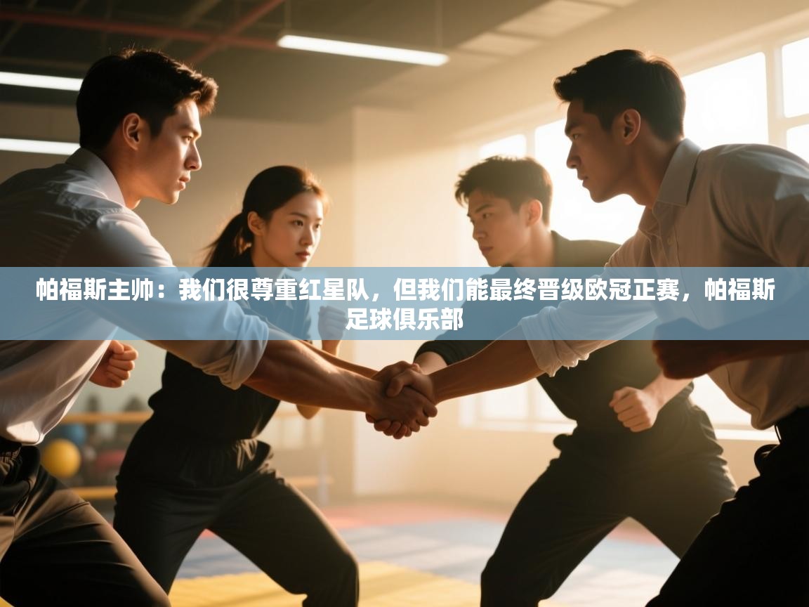 云开体育app网页版入口-帕福斯主帅：我们很尊重红星队，但我们能最终晋级欧冠正赛，帕福斯足球俱乐部  第4张