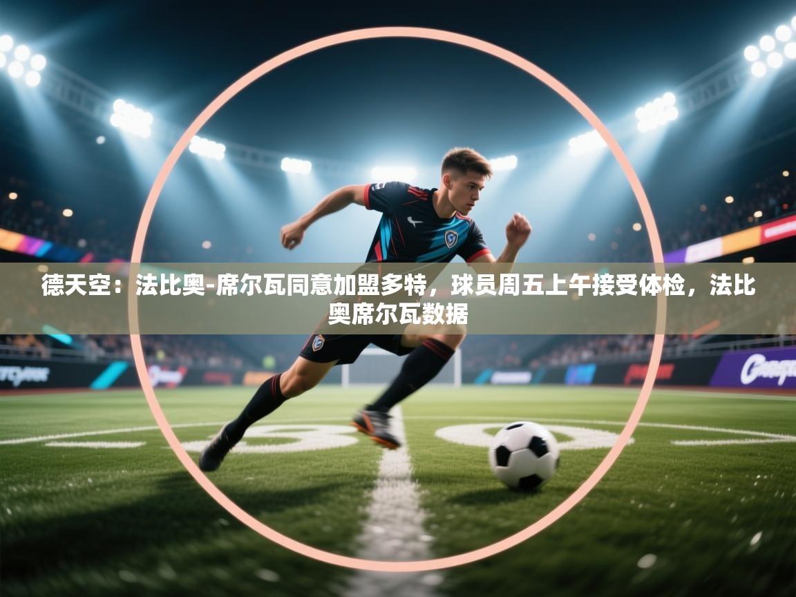 开云体育版本更新日志2025-德天空：法比奥-席尔瓦同意加盟多特，球员周五上午接受体检，法比奥席尔瓦数据