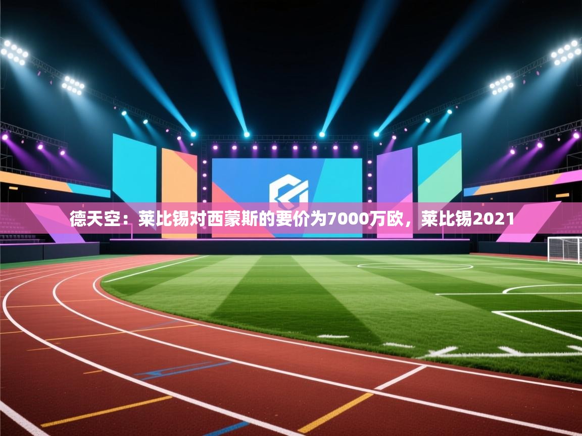 开云体育在线玩-德天空：莱比锡对西蒙斯的要价为7000万欧，莱比锡2021