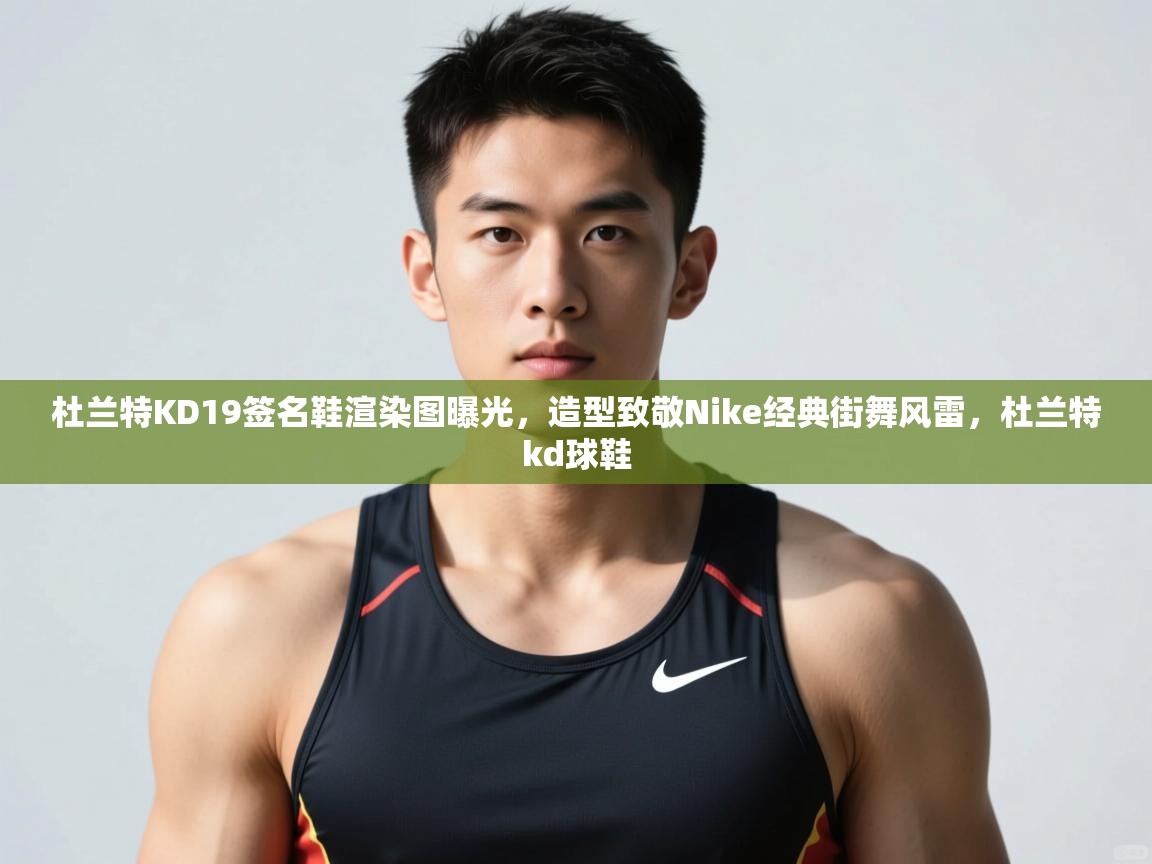 开云体育忘记密码找回-杜兰特KD19签名鞋渲染图曝光，造型致敬Nike经典街舞风雷，杜兰特kd球鞋