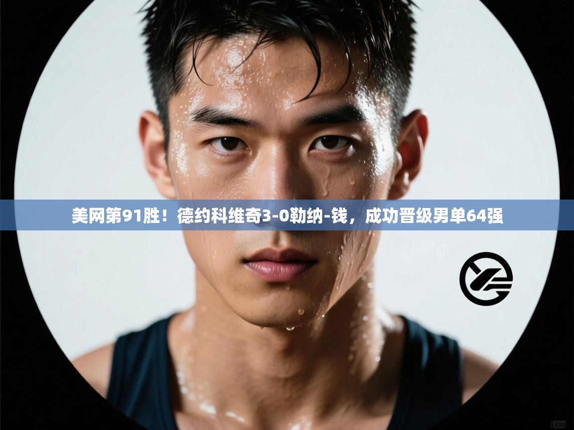 云开体育app登录入口-美网第91胜！德约科维奇3-0勒纳-钱，成功晋级男单64强