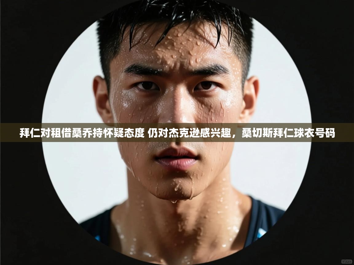 开云体育修改登录密码-拜仁对租借桑乔持怀疑态度 仍对杰克逊感兴趣，桑切斯拜仁球衣号码