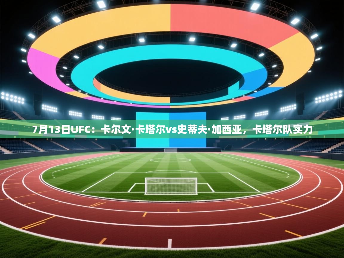 开云体育入口手机版-7月13日UFC:卡尔文·卡塔尔vs史蒂夫·加西亚,卡塔尔队实力 第1张