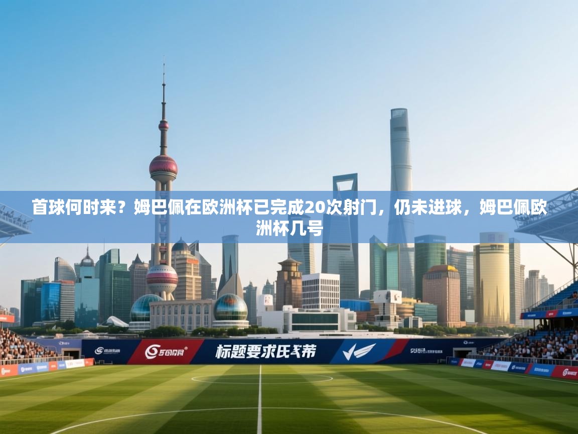 开云体育会员VIP开通-首球何时来?姆巴佩在欧洲杯已完成20次射门,仍未进球,姆巴佩欧洲杯几号 第2张