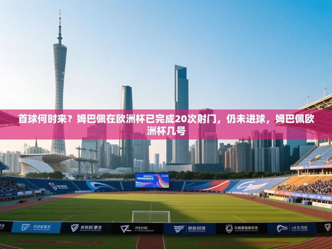 开云体育会员VIP开通-首球何时来?姆巴佩在欧洲杯已完成20次射门,仍未进球,姆巴佩欧洲杯几号 第3张