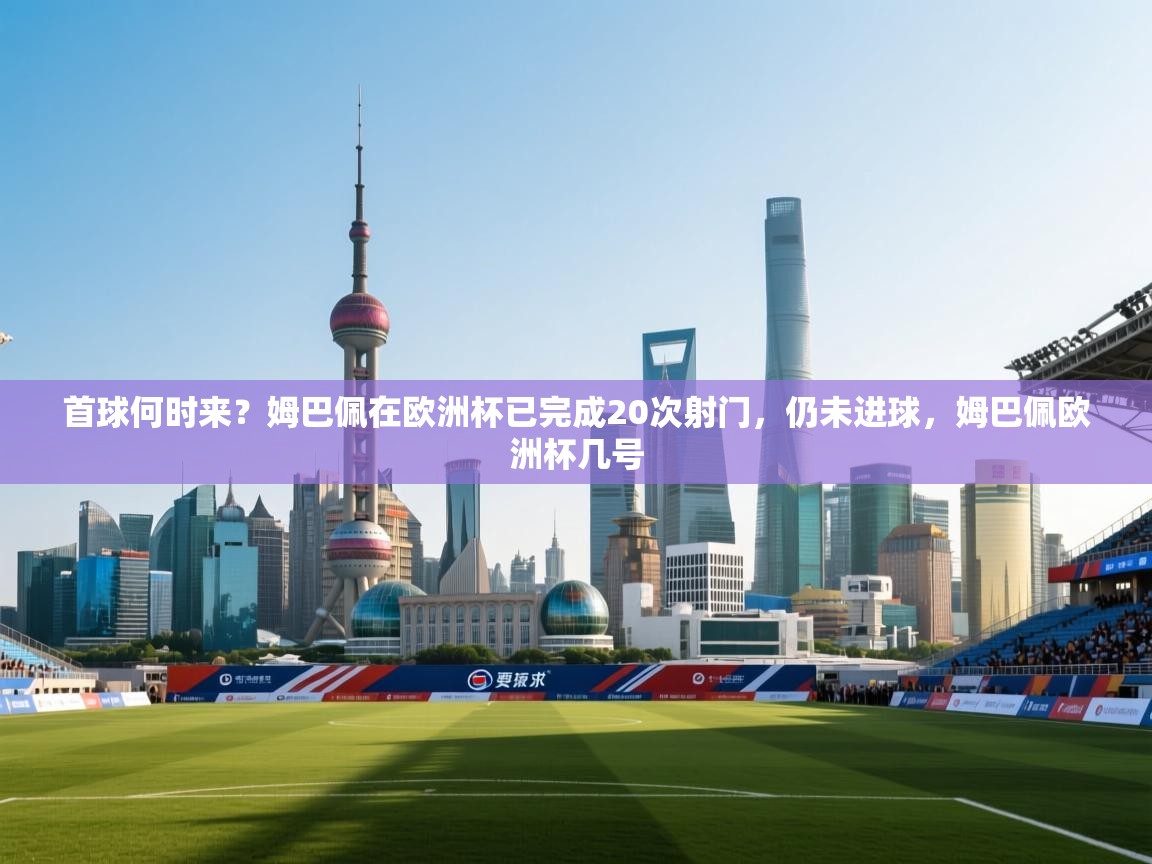 开云体育会员VIP开通-首球何时来?姆巴佩在欧洲杯已完成20次射门,仍未进球,姆巴佩欧洲杯几号 第4张