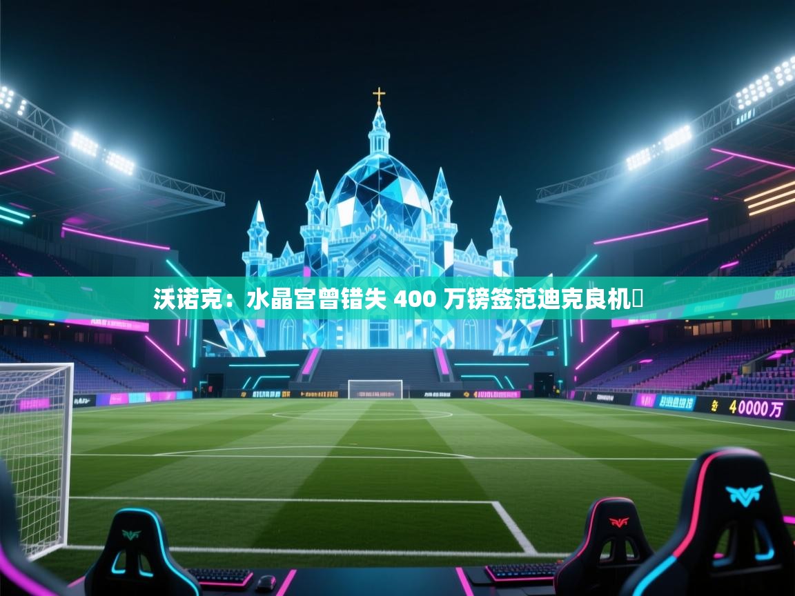 开云体育修改登录密码-沃诺克:水晶宫曾错失 400 万镑签范迪克良机 第1张