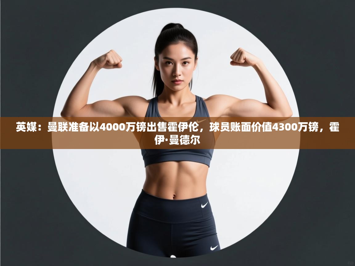 开云体育注册app-英媒：曼联准备以4000万镑出售霍伊伦，球员账面价值4300万镑，霍伊·曼德尔