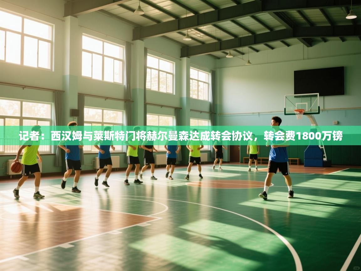 开云下载-记者：西汉姆与莱斯特门将赫尔曼森达成转会协议，转会费1800万镑