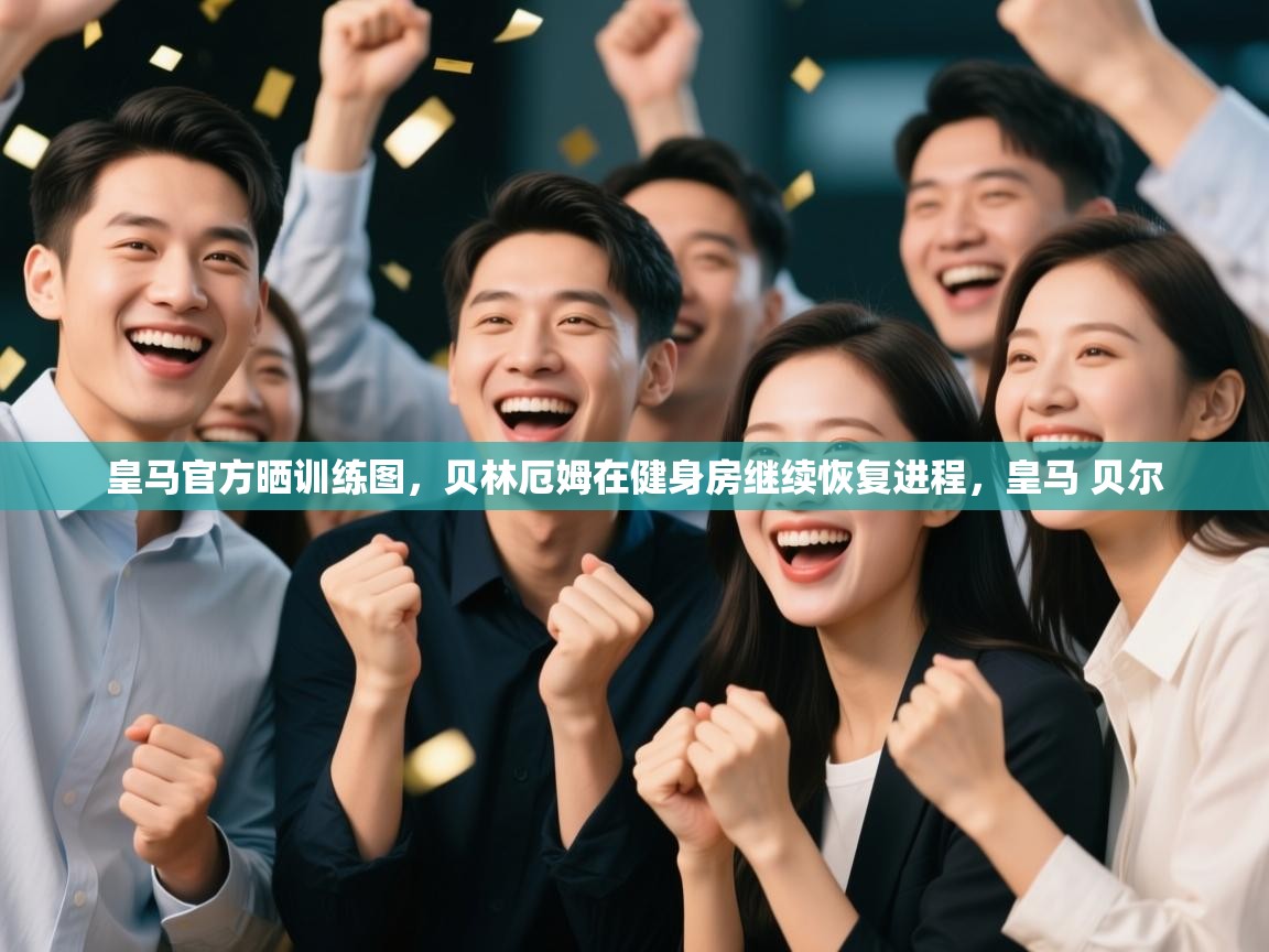 开云体育登录入口网址-皇马官方晒训练图，贝林厄姆在健身房继续恢复进程，皇马 贝尔