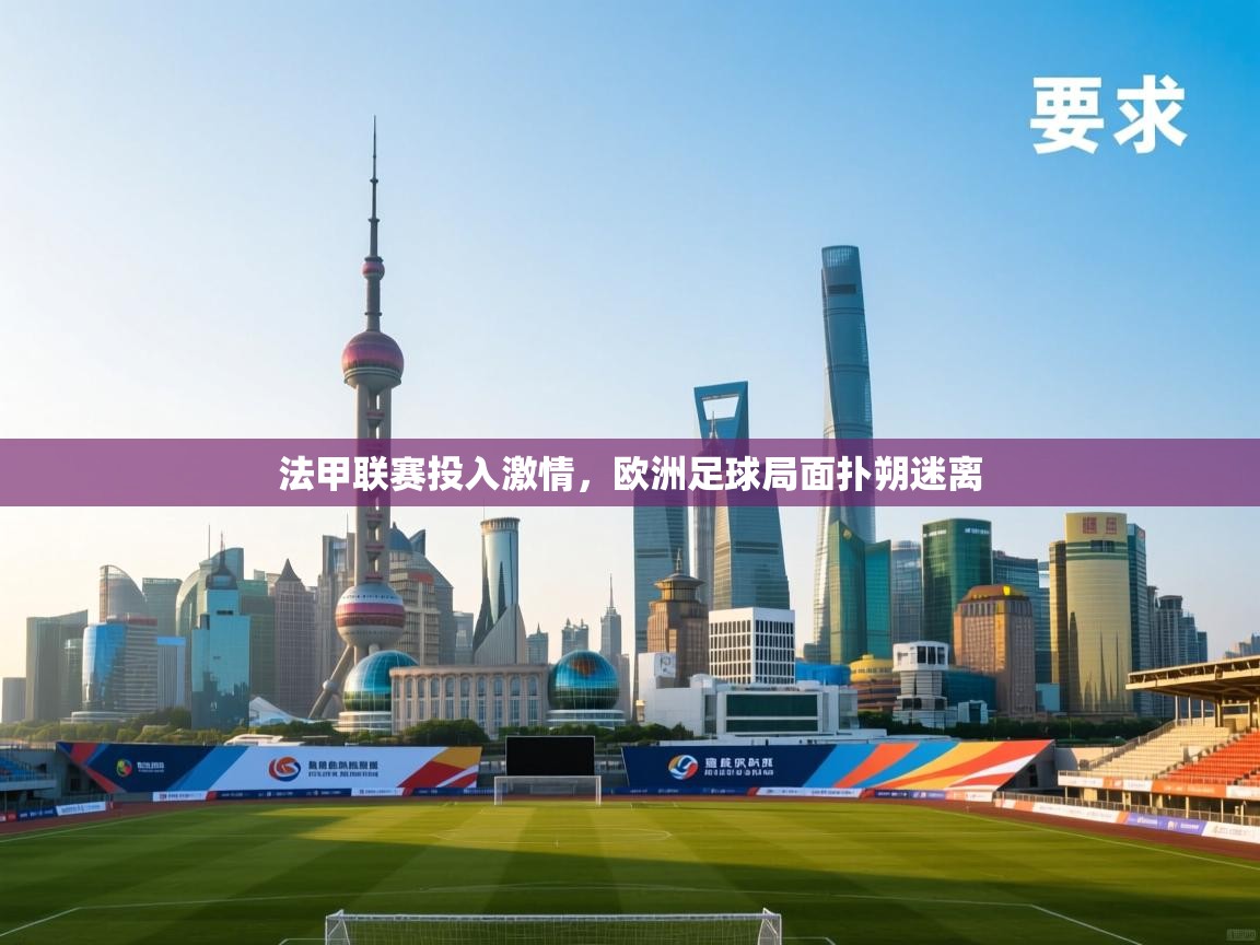 开云下载-法甲联赛投入激情，欧洲足球局面扑朔迷离