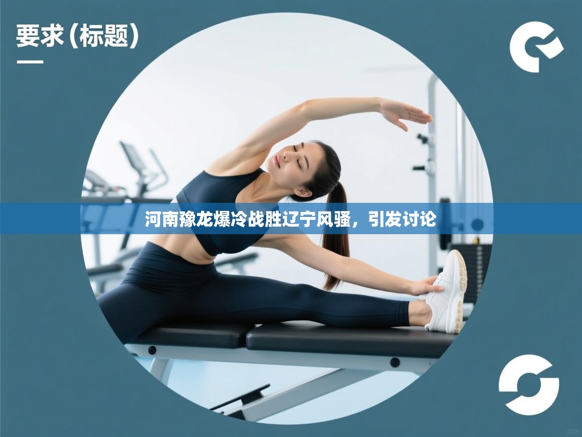 开云体育VIP权益说明-河南豫龙爆冷战胜辽宁风骚，引发讨论  第1张