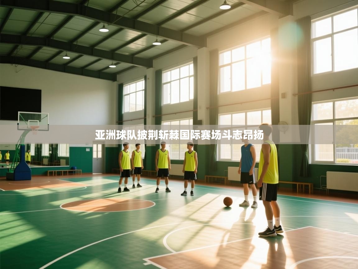 开云体育app在线-亚洲球队披荆斩棘国际赛场斗志昂扬