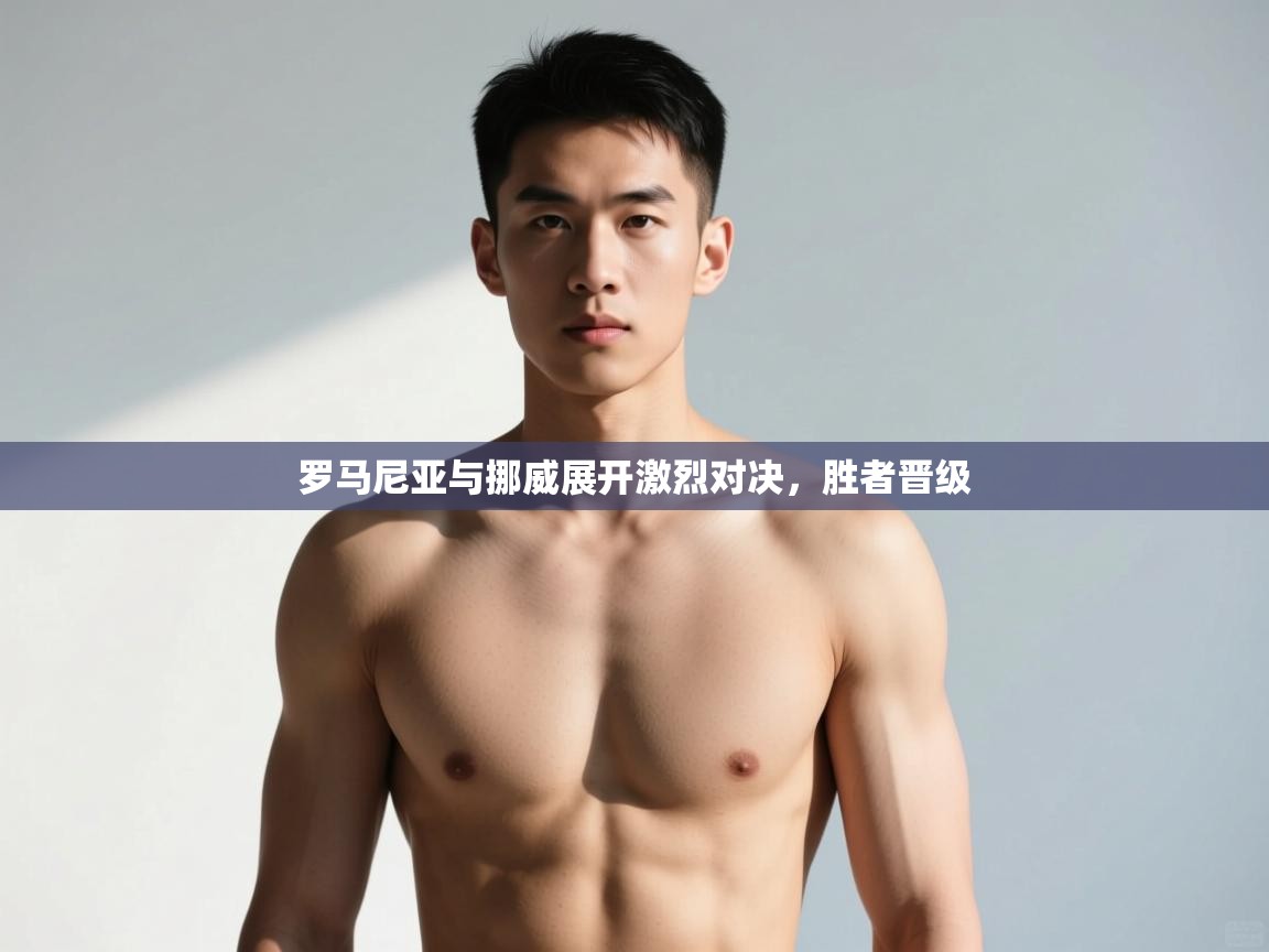 开云体育无法登录解决方案-罗马尼亚与挪威展开激烈对决，胜者晋级