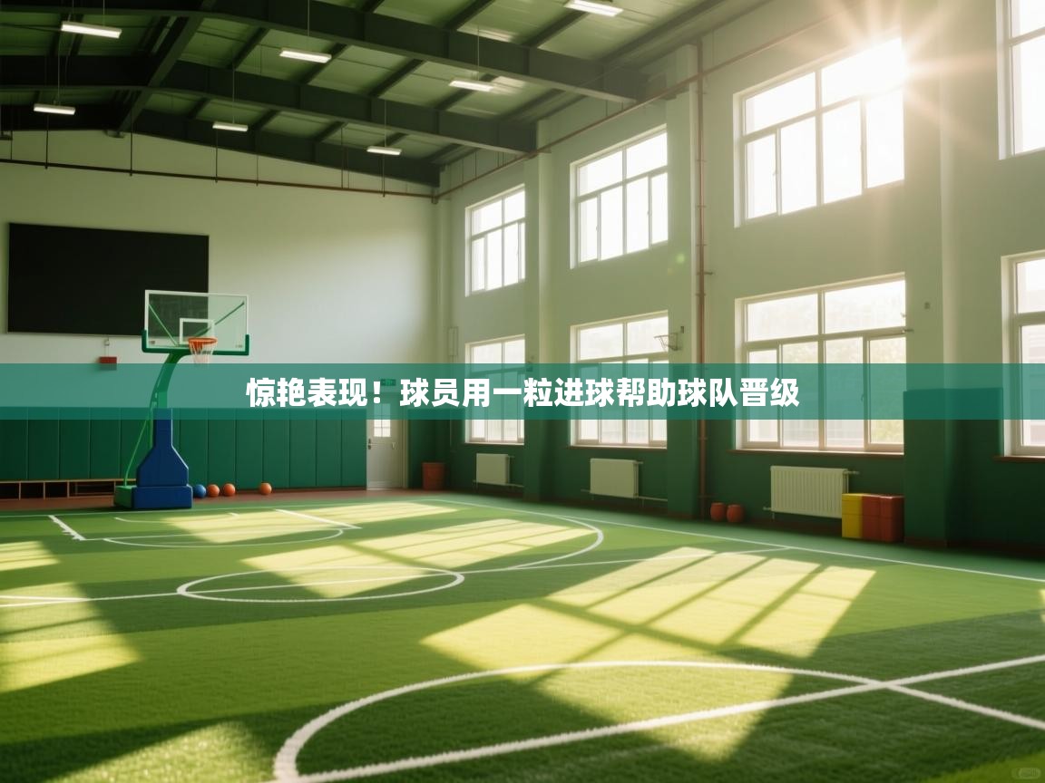 开云体育app网页版入口-惊艳表现！球员用一粒进球帮助球队晋级  第3张