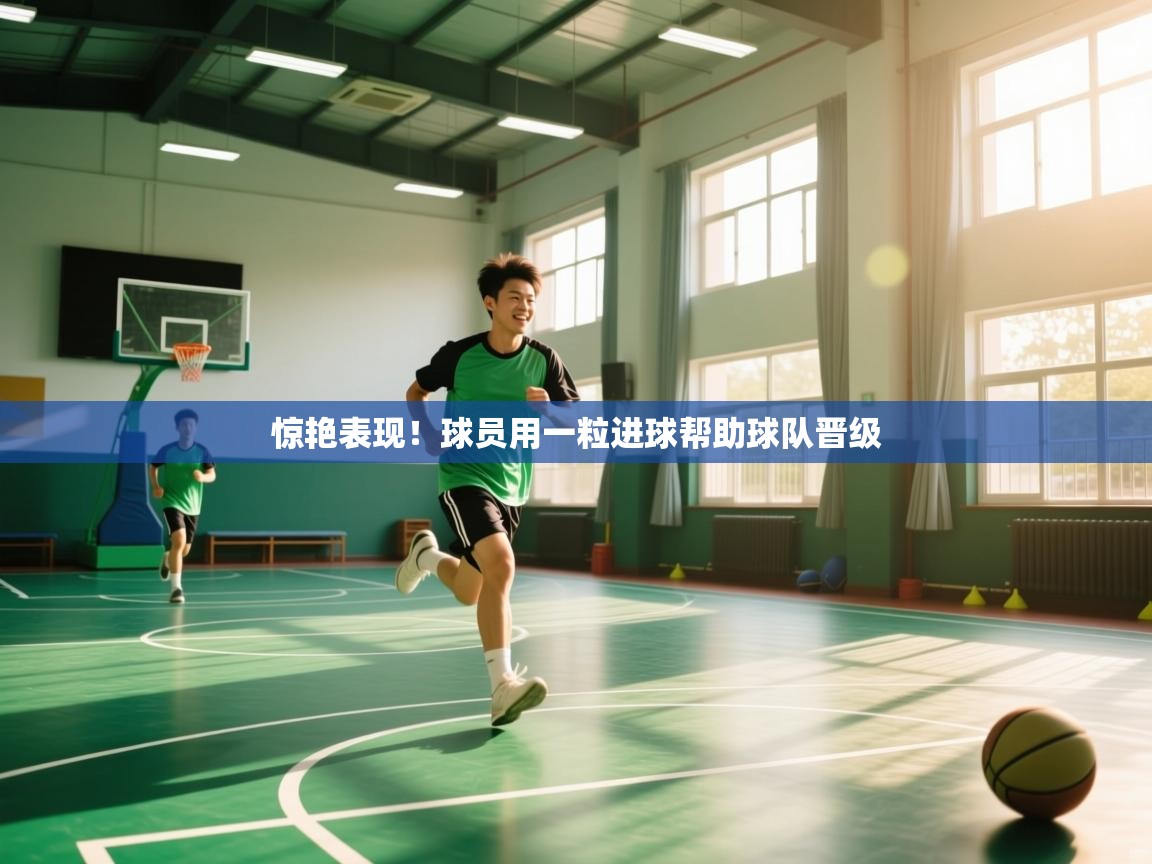 开云体育app网页版入口-惊艳表现！球员用一粒进球帮助球队晋级  第4张