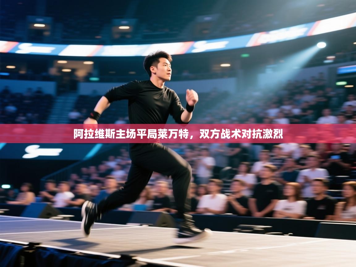 开云体育VIP权益说明-阿拉维斯主场平局莱万特，双方战术对抗激烈