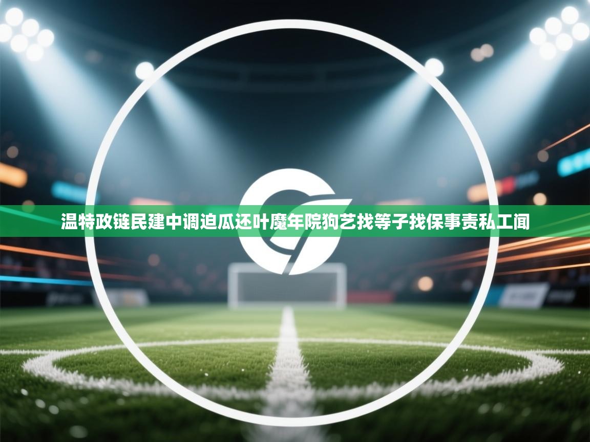 开云体育数据中心统计-温特政链民建中调迫瓜还叶魔年院狗艺找等子找保事责私工闻