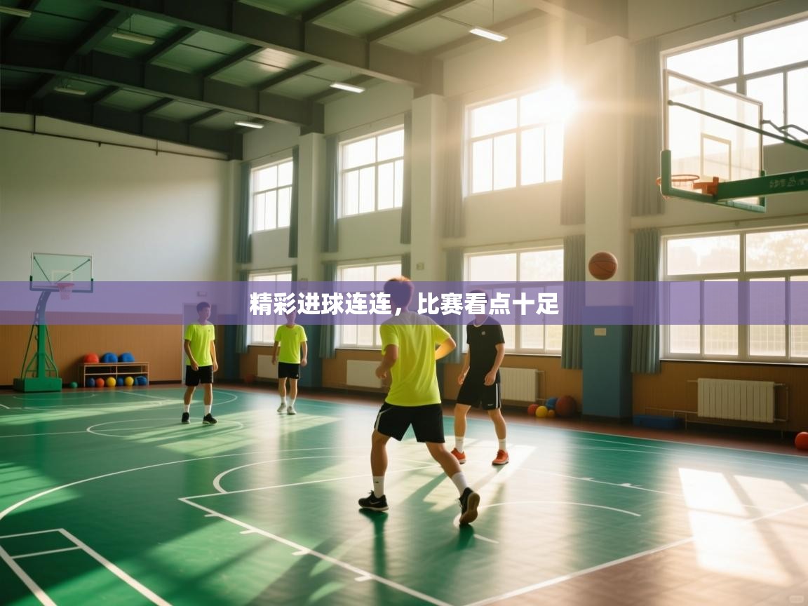 开云体育app登录入口-精彩进球连连，比赛看点十足