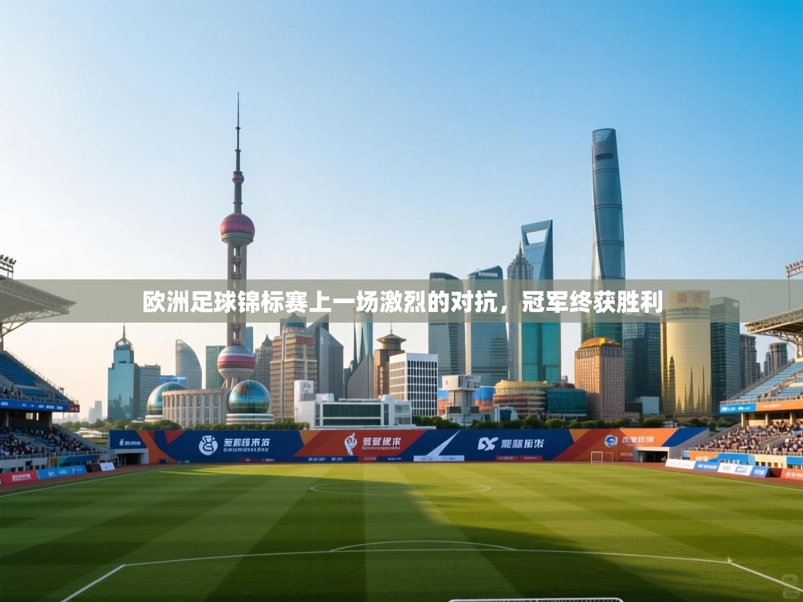 开云体育app官网-欧洲足球锦标赛上一场激烈的对抗，冠军终获胜利  第4张