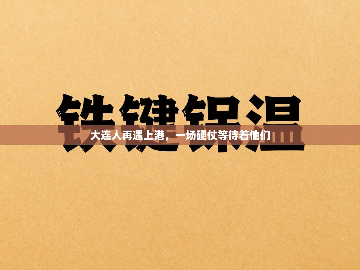 开云体育注册-大连人再遇上港，一场硬仗等待着他们  第4张