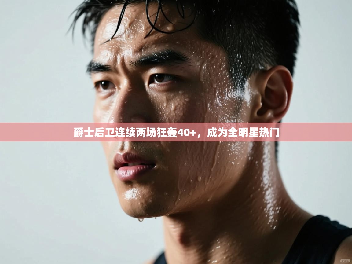 kaiyun sports-爵士后卫连续两场狂轰40+，成为全明星热门  第3张