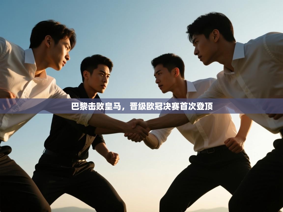 开云体育在线观看-巴黎击败皇马，晋级欧冠决赛首次登顶  第3张