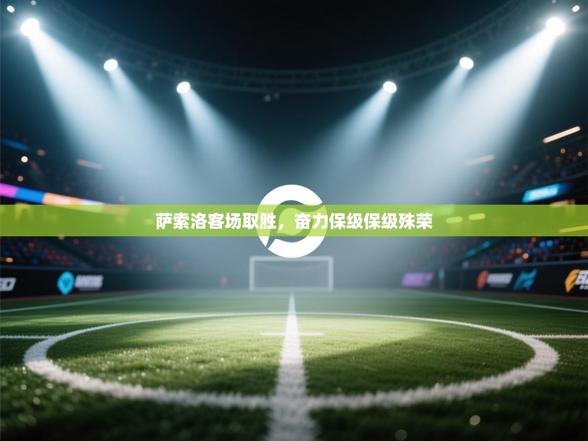 开云体育数据中心统计-萨索洛客场取胜，奋力保级保级殊荣  第1张