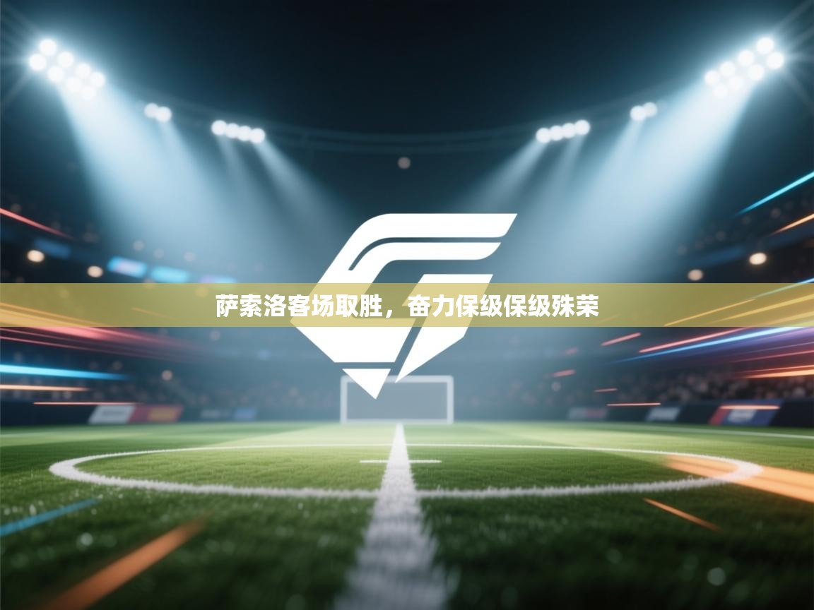 开云体育数据中心统计-萨索洛客场取胜，奋力保级保级殊荣  第4张