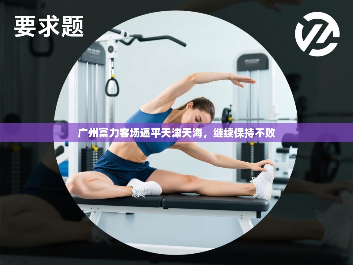 开云体育在线-广州富力客场逼平天津天海，继续保持不败