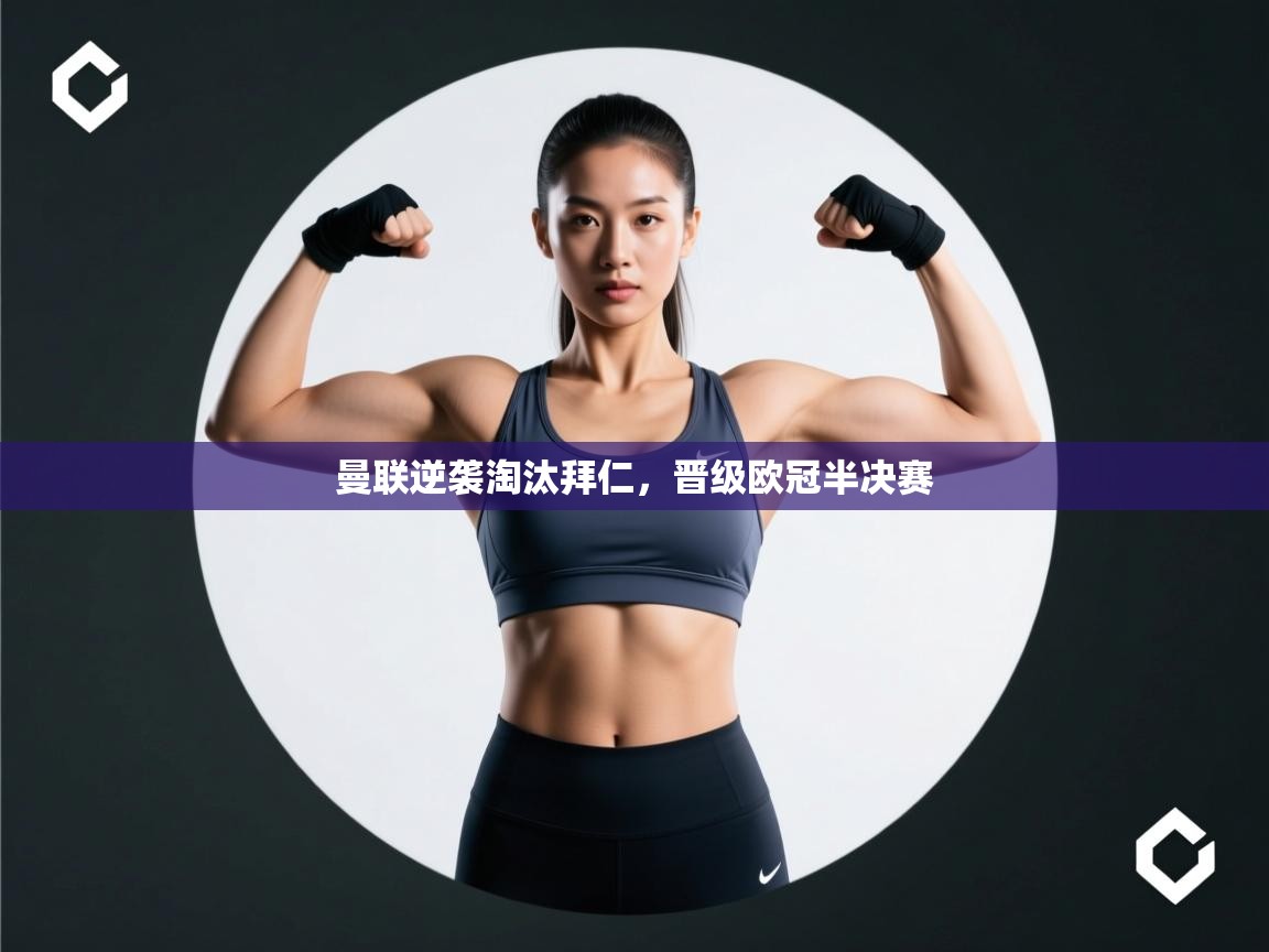 云开体育app官网入口-曼联逆袭淘汰拜仁,晋级欧冠半决赛 第1张