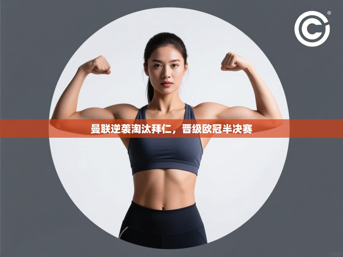 云开体育app官网入口-曼联逆袭淘汰拜仁,晋级欧冠半决赛 第2张