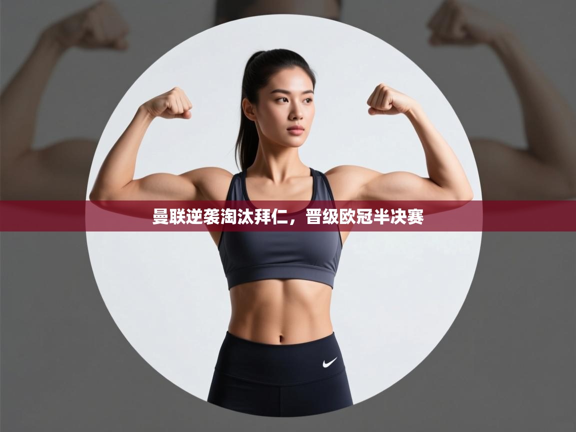 云开体育app官网入口-曼联逆袭淘汰拜仁,晋级欧冠半决赛 第3张