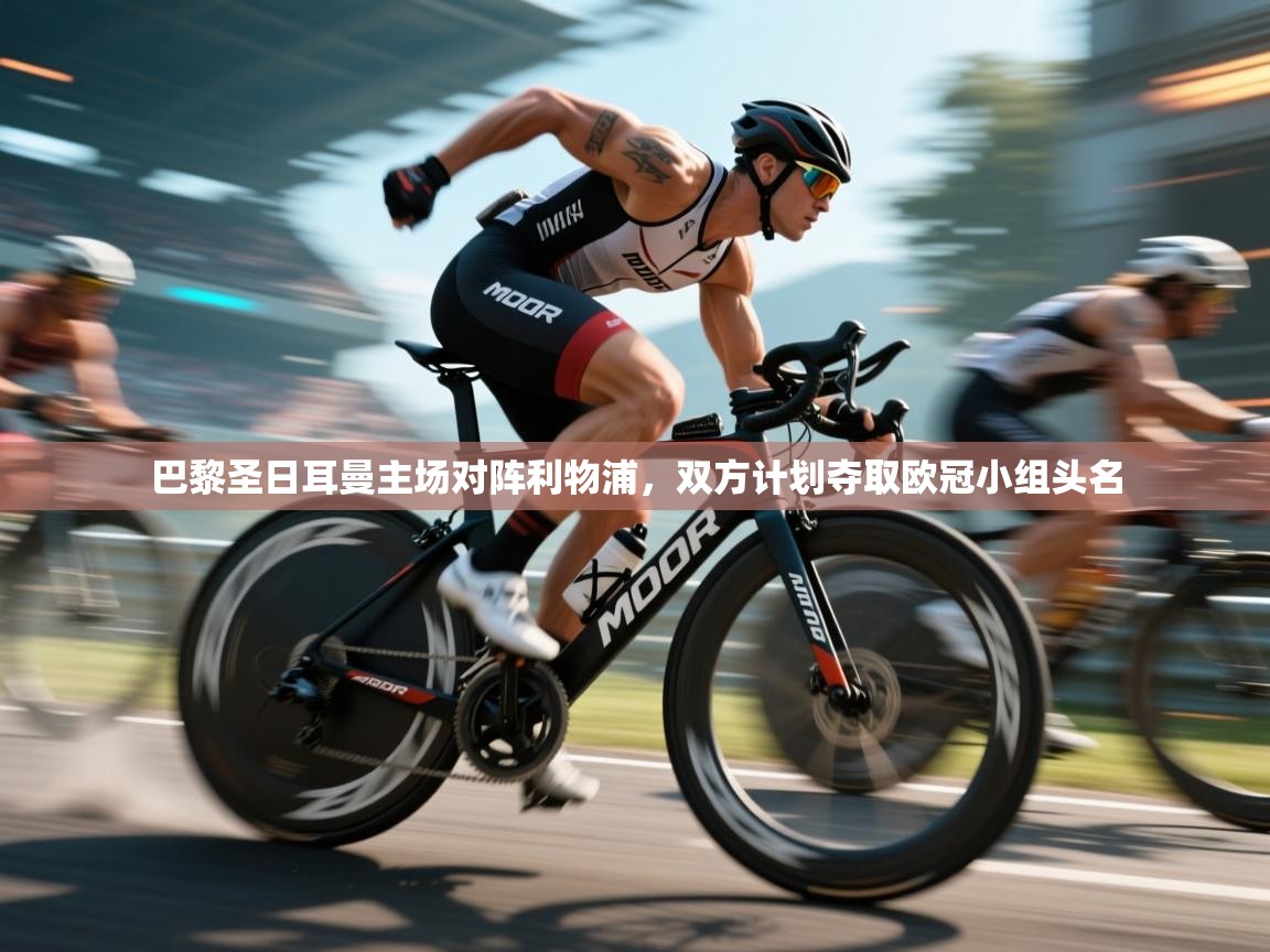 开云体育多语言中文版-巴黎圣日耳曼主场对阵利物浦，双方计划夺取欧冠小组头名