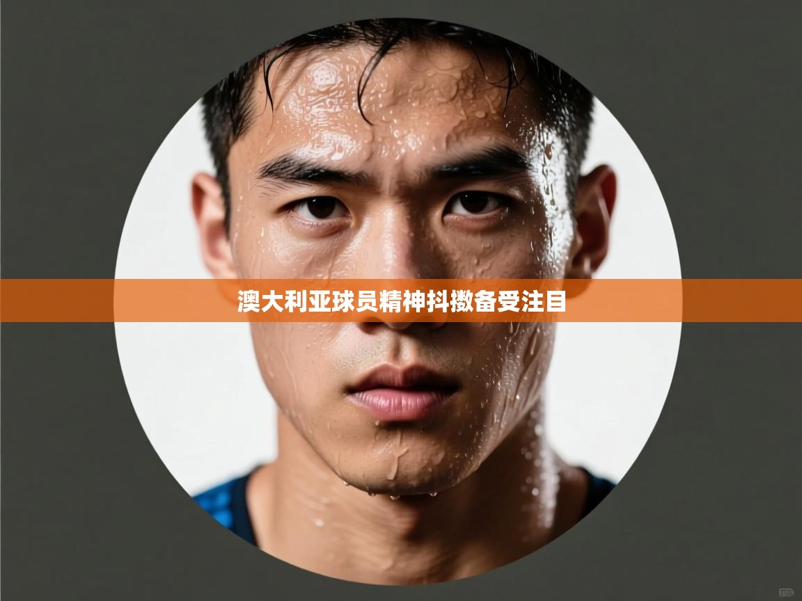 开云体育旧版下载地址-澳大利亚球员精神抖擞备受注目