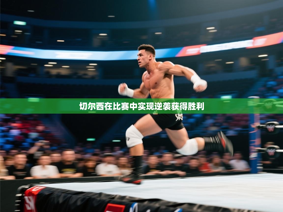 开云体育app官网入口网页版-切尔西在比赛中实现逆袭获得胜利