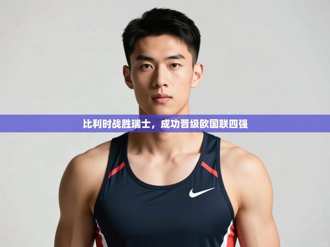 开云体育热门赛事直达-比利时战胜瑞士，成功晋级欧国联四强