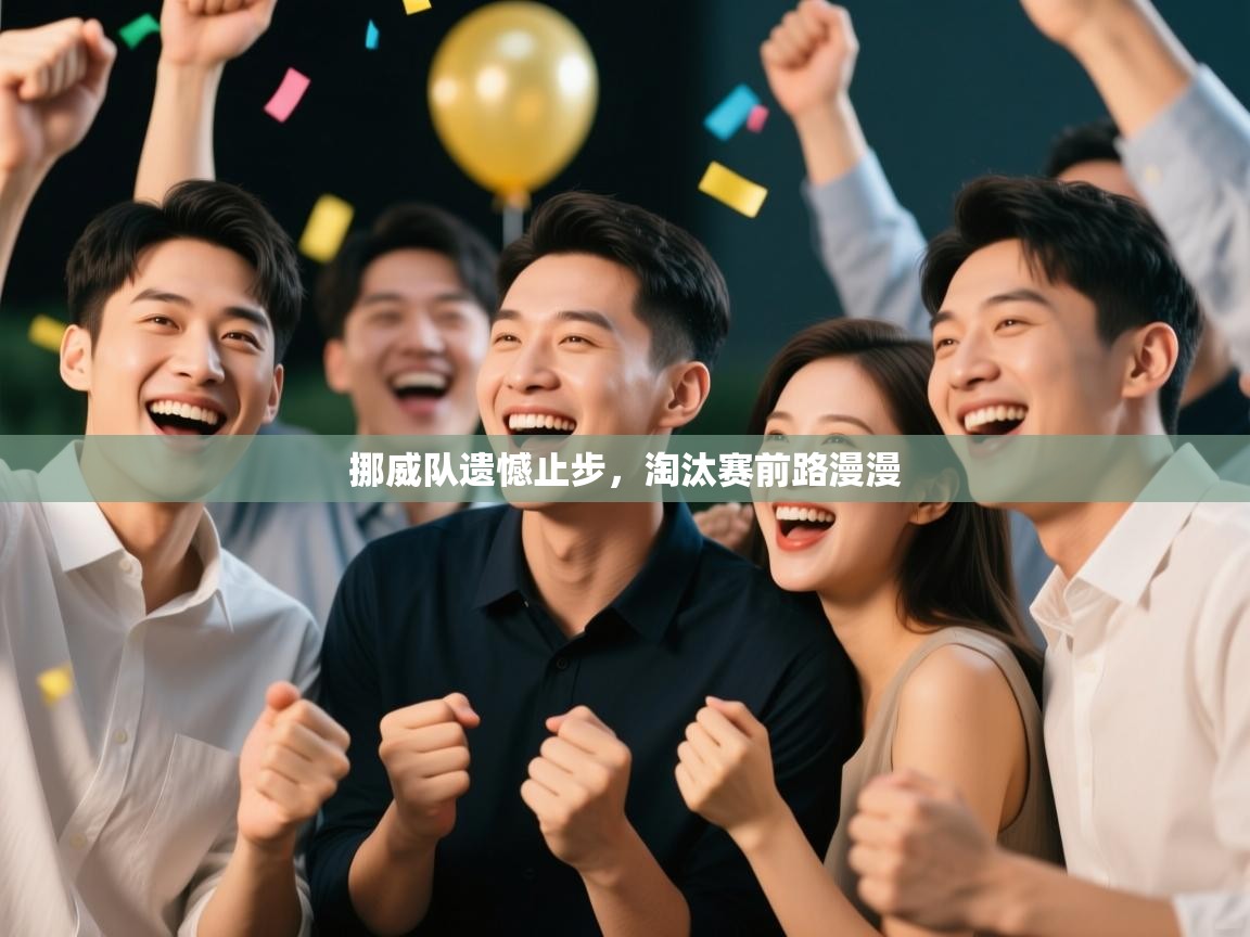 开云体育app官网入口网页版-挪威队遗憾止步，淘汰赛前路漫漫