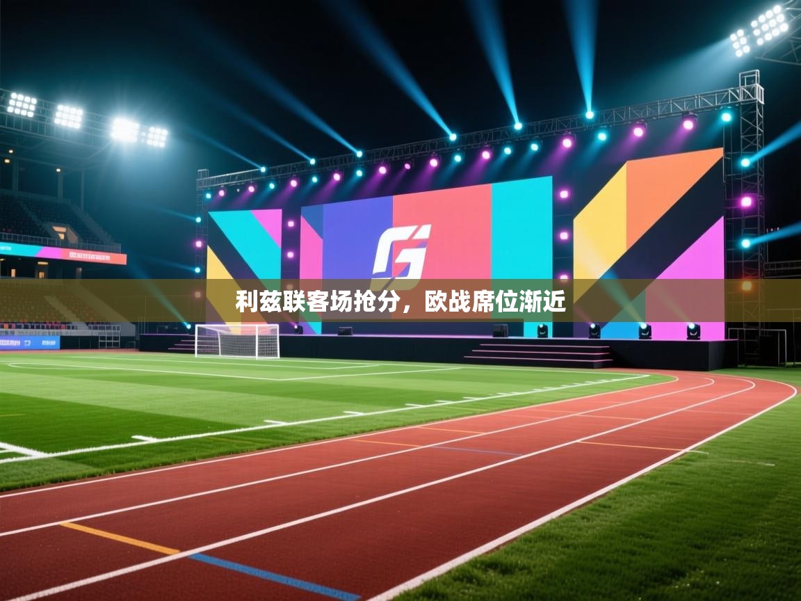 开云体育app下载-利兹联客场抢分，欧战席位渐近