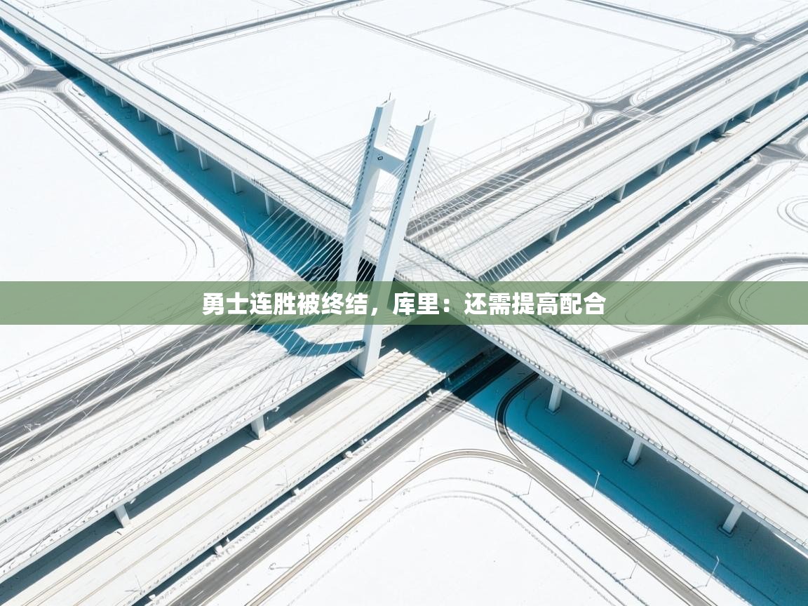 云开体育app登录入口-勇士连胜被终结，库里：还需提高配合