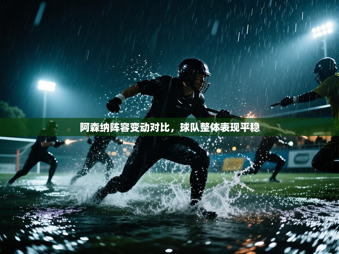 开云登录-阿森纳阵容变动对比，球队整体表现平稳