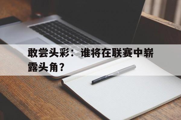 包含敢尝头彩：谁将在联赛中崭露头角？的词条
